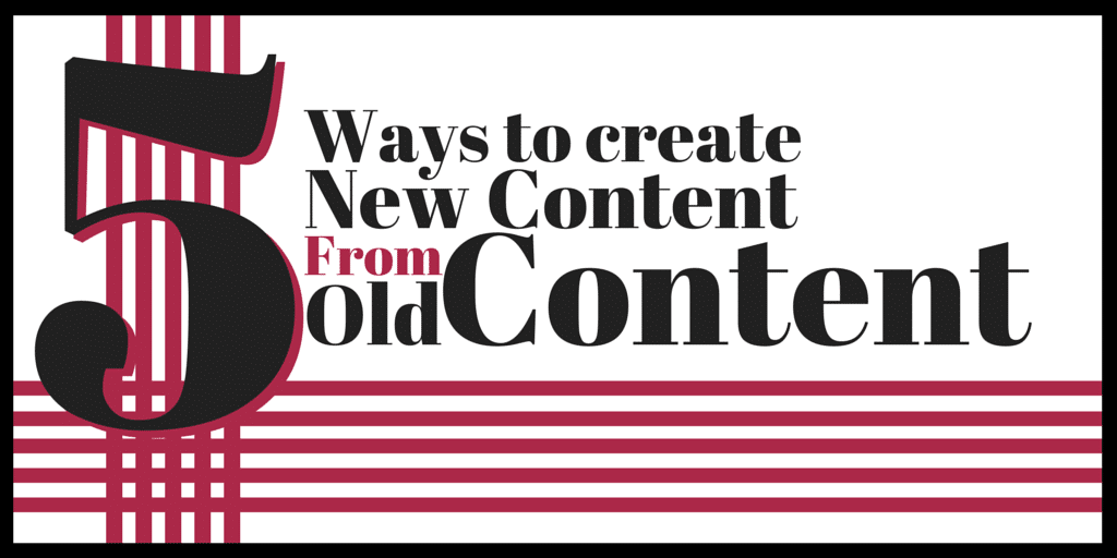 5 Ways to Create New Content from Old Content
